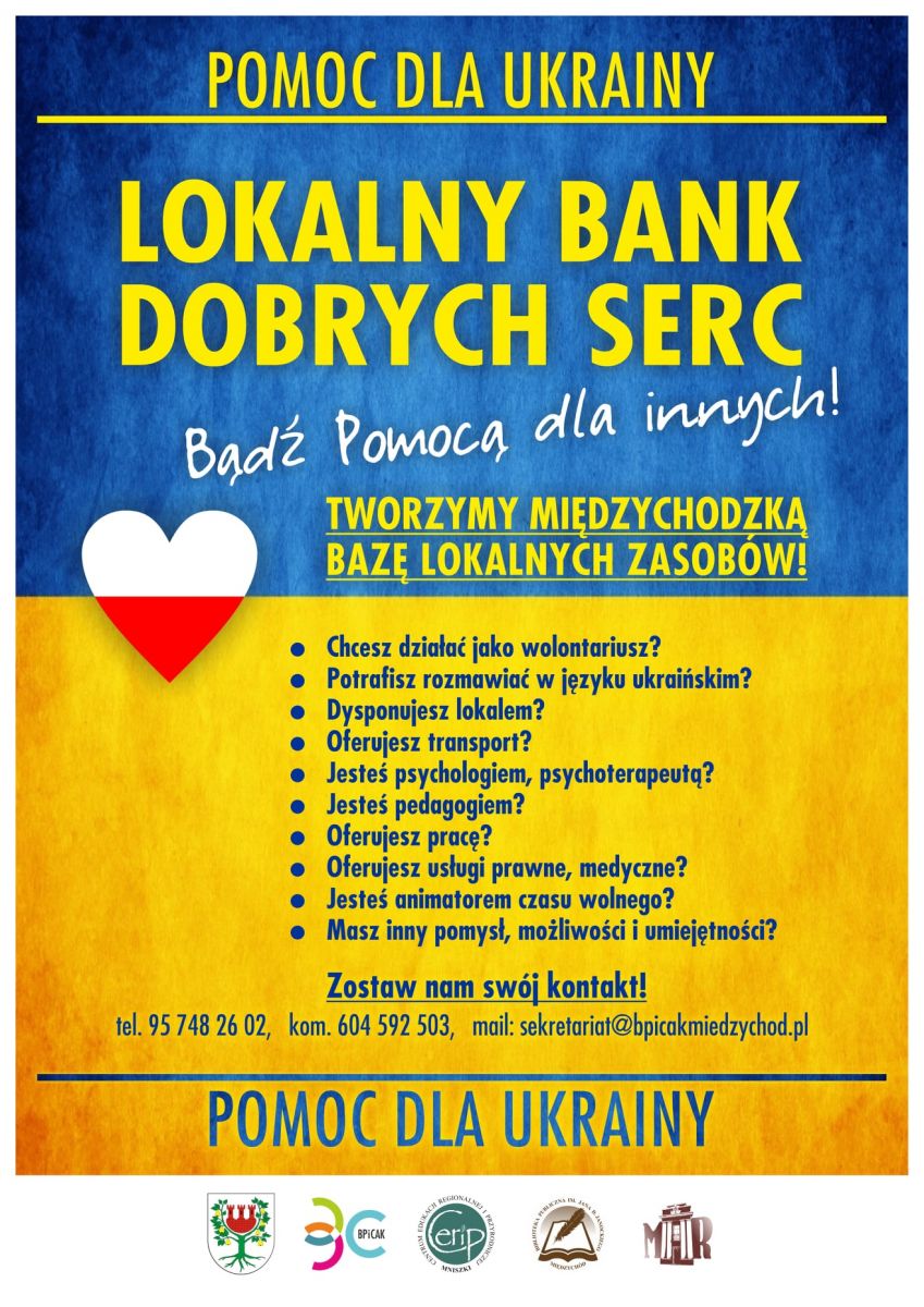 Może być zdjęciem przedstawiającym tekst „POMOC DLA UKRAINY LOKALNY BANK DOBRYCH SERC Bądź Pomocą dla innych! TWORZYMY MIĘDZYCHODZKĄ BAZĘ LOKALNYCH ZASOBOW! Chcesz działać jako wolontariusz? Potrafisz rozmawiać w języku ukraińskim? Dysponujesz lokalem? Oferujesz transport? Jesteś psychologiem, psychoterapeutą? Jesteś pedagogiem? Oferujesz pracę? Oferujesz usługi prawne, medyczne? Jesteś animatorem czasu wolnego? Masz inny pomysł, możliwości umiejętności? Zostaw nam swój kontakt! 02, kom. 604 592 503, mail: sekretariat@bpicakmiedzychod.pl tel. POMOC DLA UKRAINY BPiCAK erp”